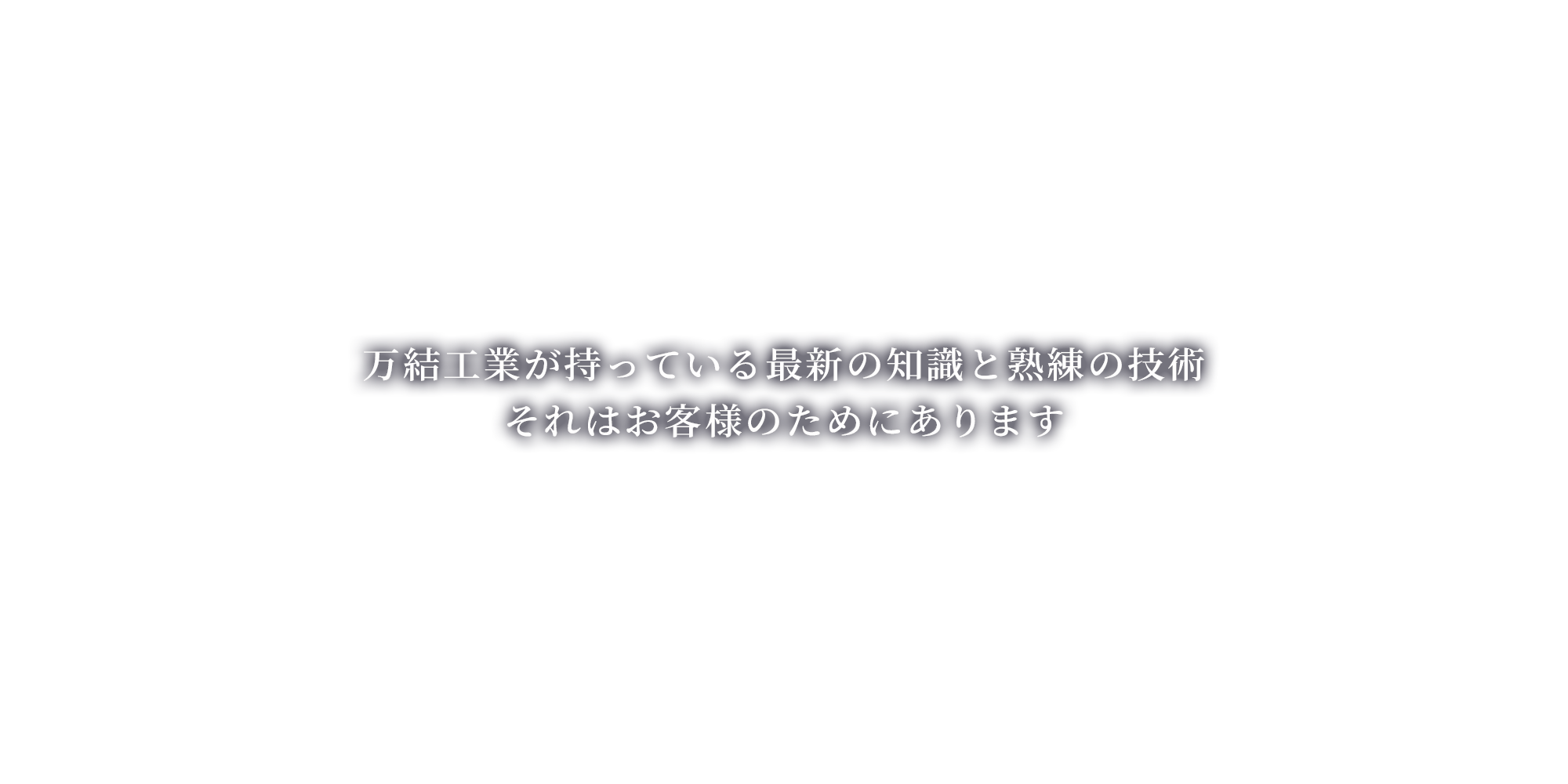 万結工業が持っている最新の知識と熟練の技術 それはお客様のためにあります